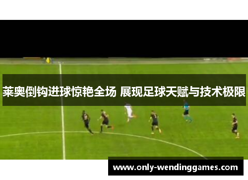 莱奥倒钩进球惊艳全场 展现足球天赋与技术极限
