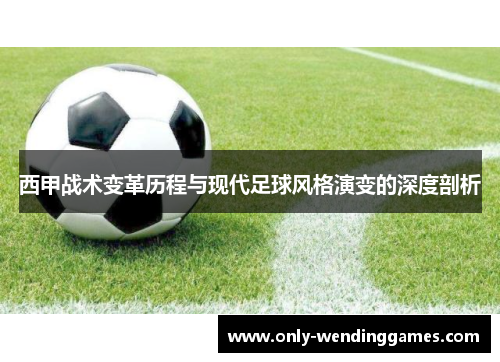 西甲战术变革历程与现代足球风格演变的深度剖析