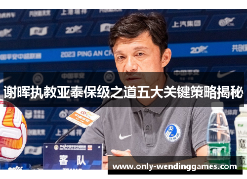 谢晖执教亚泰保级之道五大关键策略揭秘