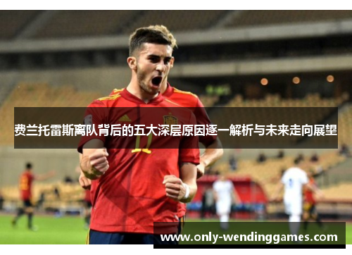 费兰托雷斯离队背后的五大深层原因逐一解析与未来走向展望