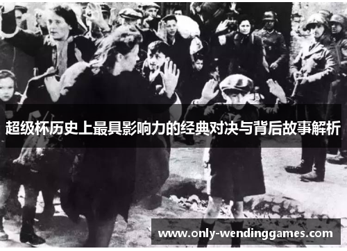 超级杯历史上最具影响力的经典对决与背后故事解析