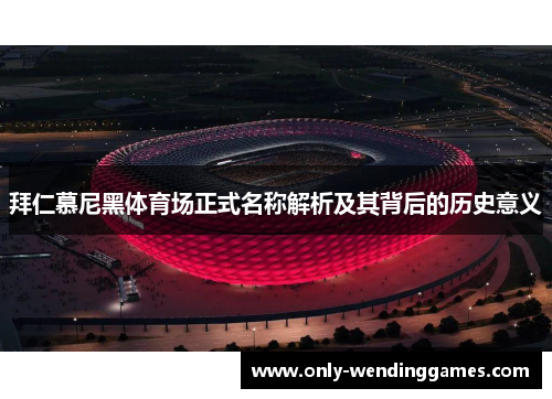 拜仁慕尼黑体育场正式名称解析及其背后的历史意义