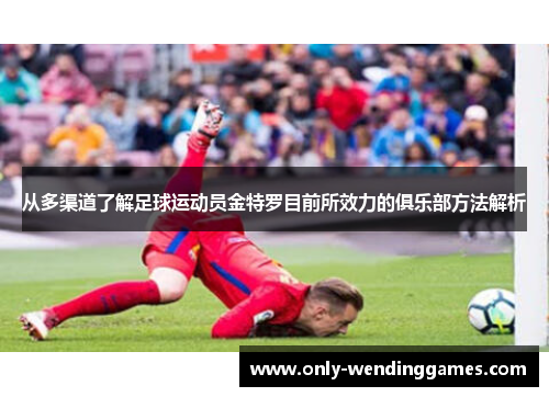 从多渠道了解足球运动员金特罗目前所效力的俱乐部方法解析