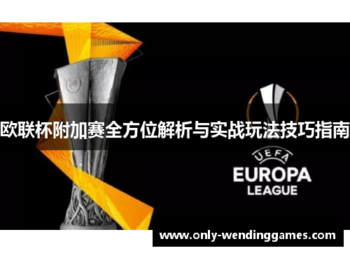 欧联杯附加赛全方位解析与实战玩法技巧指南