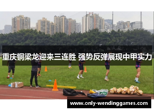 重庆铜梁龙迎来三连胜 强势反弹展现中甲实力