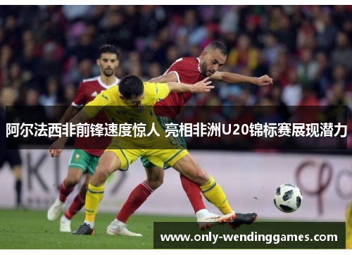 阿尔法西非前锋速度惊人 亮相非洲U20锦标赛展现潜力 阿尔法西非前锋速度惊人 亮相非洲U20锦标赛展现潜力