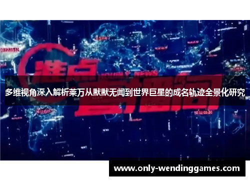 多维视角深入解析莱万从默默无闻到世界巨星的成名轨迹全景化研究 多维视角深入解析莱万从默默无闻到世界巨星的成名轨迹全景化研究