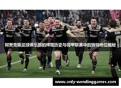 阿贾克斯足球俱乐部的辉煌历史与荷甲联赛中的独特地位揭秘