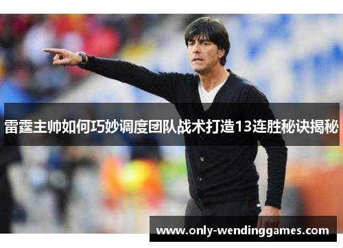 雷霆主帅如何巧妙调度团队战术打造13连胜秘诀揭秘