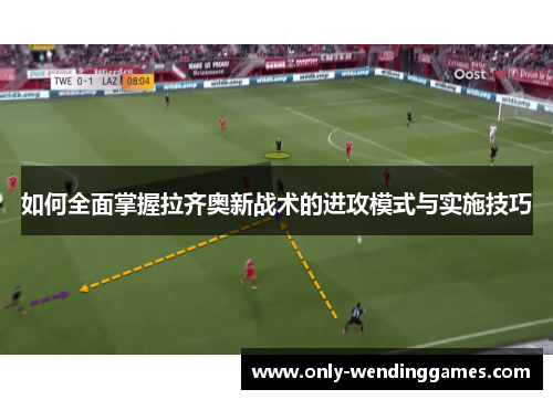 如何全面掌握拉齐奥新战术的进攻模式与实施技巧