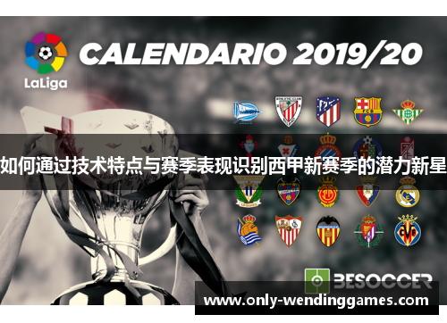 如何通过技术特点与赛季表现识别西甲新赛季的潜力新星