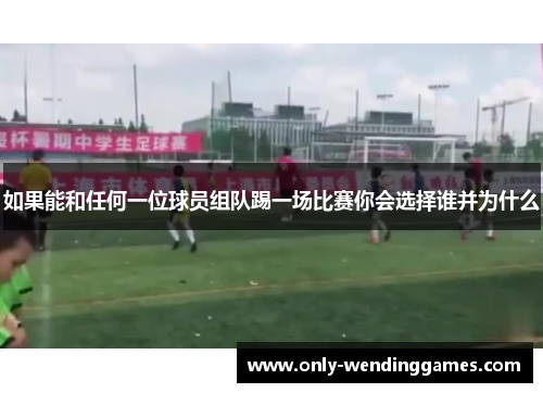 如果能和任何一位球员组队踢一场比赛你会选择谁并为什么