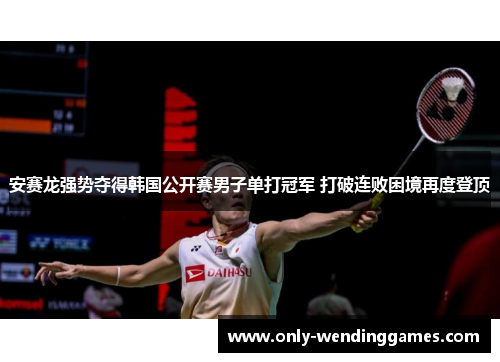 安赛龙强势夺得韩国公开赛男子单打冠军 打破连败困境再度登顶