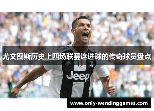 尤文图斯历史上四场联赛连进球的传奇球员盘点