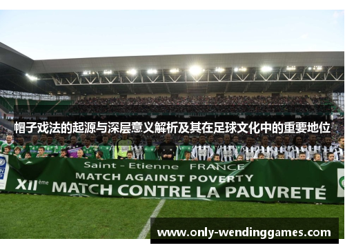 帽子戏法的起源与深层意义解析及其在足球文化中的重要地位