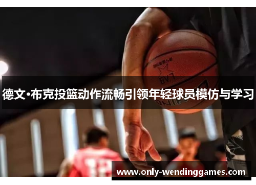 德文·布克投篮动作流畅引领年轻球员模仿与学习