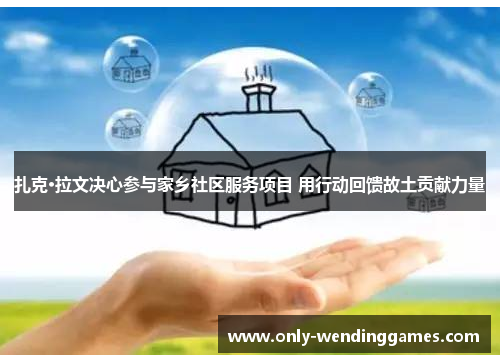 扎克·拉文决心参与家乡社区服务项目 用行动回馈故土贡献力量