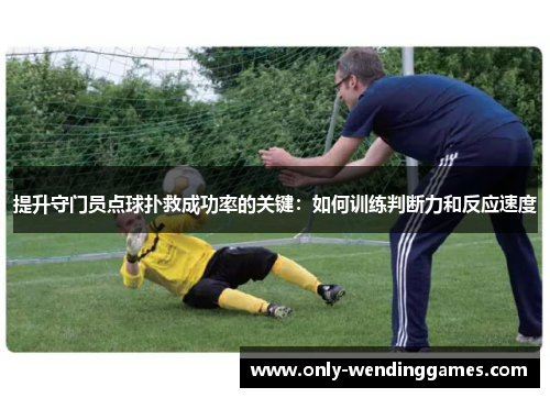 提升守门员点球扑救成功率的关键：如何训练判断力和反应速度