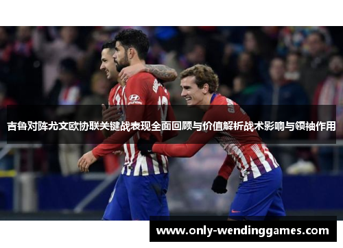 吉鲁对阵尤文欧协联关键战表现全面回顾与价值解析战术影响与领袖作用