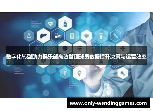 数字化转型助力俱乐部高效管理球员数据提升决策与运营效率
