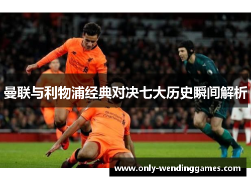 曼联与利物浦经典对决七大历史瞬间解析