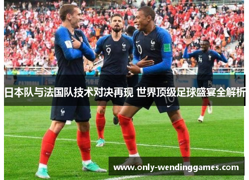 日本队与法国队技术对决再现 世界顶级足球盛宴全解析