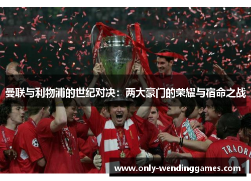曼联与利物浦的世纪对决：两大豪门的荣耀与宿命之战