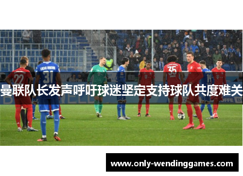 曼联队长发声呼吁球迷坚定支持球队共度难关