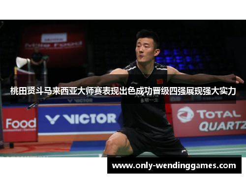 桃田贤斗马来西亚大师赛表现出色成功晋级四强展现强大实力 桃田贤斗马来西亚大师赛表现出色成功晋级四强展现强大实力