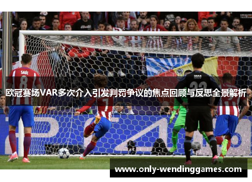 欧冠赛场VAR多次介入引发判罚争议的焦点回顾与反思全景解析