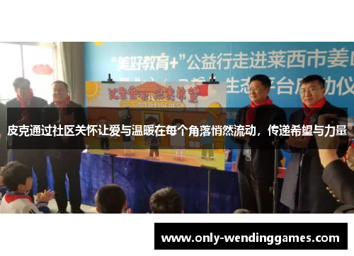 皮克通过社区关怀让爱与温暖在每个角落悄然流动，传递希望与力量