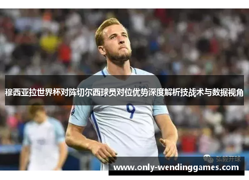 穆西亚拉世界杯对阵切尔西球员对位优势深度解析技战术与数据视角