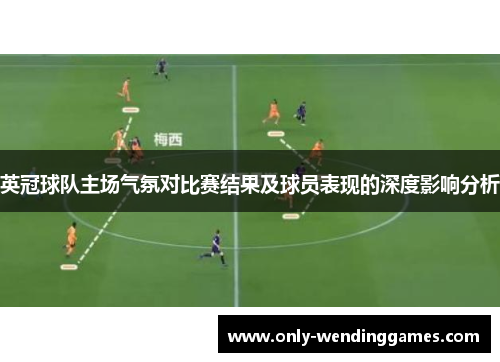 英冠球队主场气氛对比赛结果及球员表现的深度影响分析