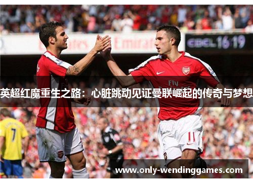 英超红魔重生之路:心脏跳动见证曼联崛起的传奇与梦想 英超红魔重生之路:心脏跳动见证曼联崛起的传奇与梦想