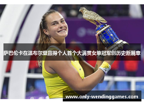 萨巴伦卡在温布尔登赢得个人首个大满贯女单冠军创历史新篇章