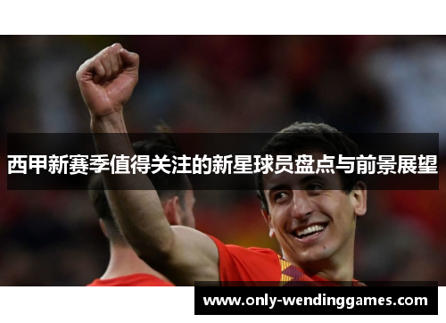 西甲新赛季值得关注的新星球员盘点与前景展望