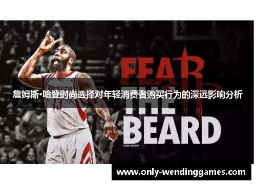 詹姆斯·哈登时尚选择对年轻消费者购买行为的深远影响分析