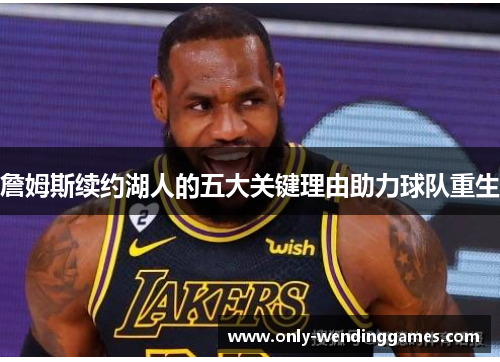 詹姆斯续约湖人的五大关键理由助力球队重生