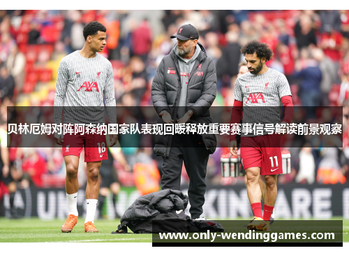 贝林厄姆对阵阿森纳国家队表现回暖释放重要赛事信号解读前景观察 贝林厄姆对阵阿森纳国家队表现回暖释放重要赛事信号解读前景观察