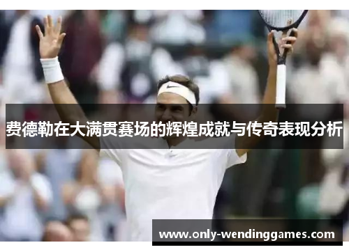 费德勒在大满贯赛场的辉煌成就与传奇表现分析