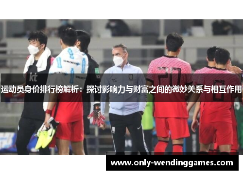 运动员身价排行榜解析：探讨影响力与财富之间的微妙关系与相互作用