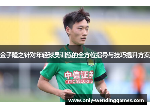 金子隆之针对年轻球员训练的全方位指导与技巧提升方案