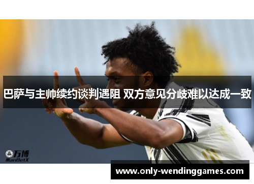 巴萨与主帅续约谈判遇阻 双方意见分歧难以达成一致